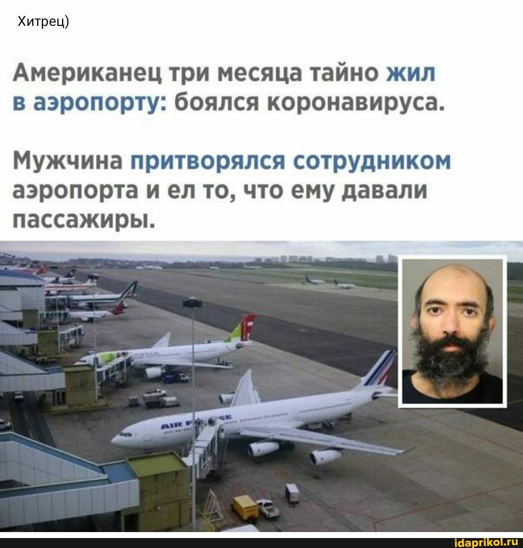 Хитрец)
Американец три месяца тайно жил в аэропорту: боялся коронавируса.
Мужчина притворялся сотрудником аэропорта и ел то, что ему давали
пассажиры.