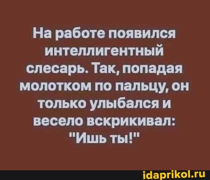 На работе появился интеллигентный слесарь. Так, попадая молотком по пальцу, он только улыбался и весело вскрикивал:
"Ишьты!"