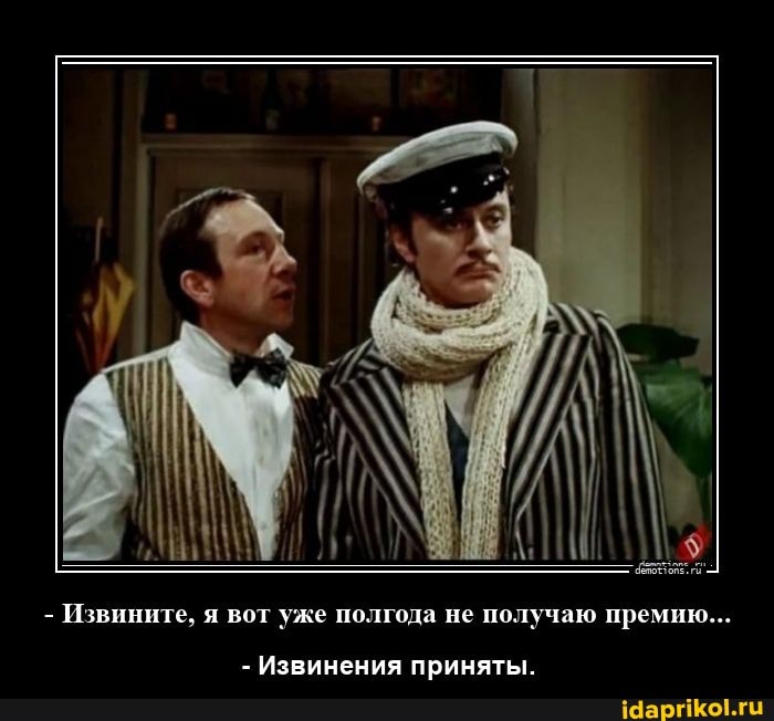 Извините, я вот уже полгода не получаю премию...
- Извинения приняты.