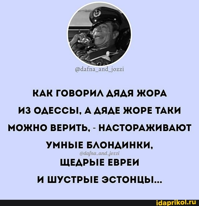КАК ГОВОРИЛ ДЯДЯ ЖОРА ИЗ ОДЕССЫ, А ДЯДЕ ЖОРЕ ТАКИ МОЖНО ВЕРИТЬ, - НАСТОРАЖИВАЮТ УМНЫЕ БЛОНАИНКИ,
ЩЕДРЫЕ ЕВРЕИ И ШУСТРЫЕ ЭСТОНЦЫ...