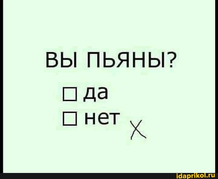 ВЫ ПЬЯНЫ?
да нет