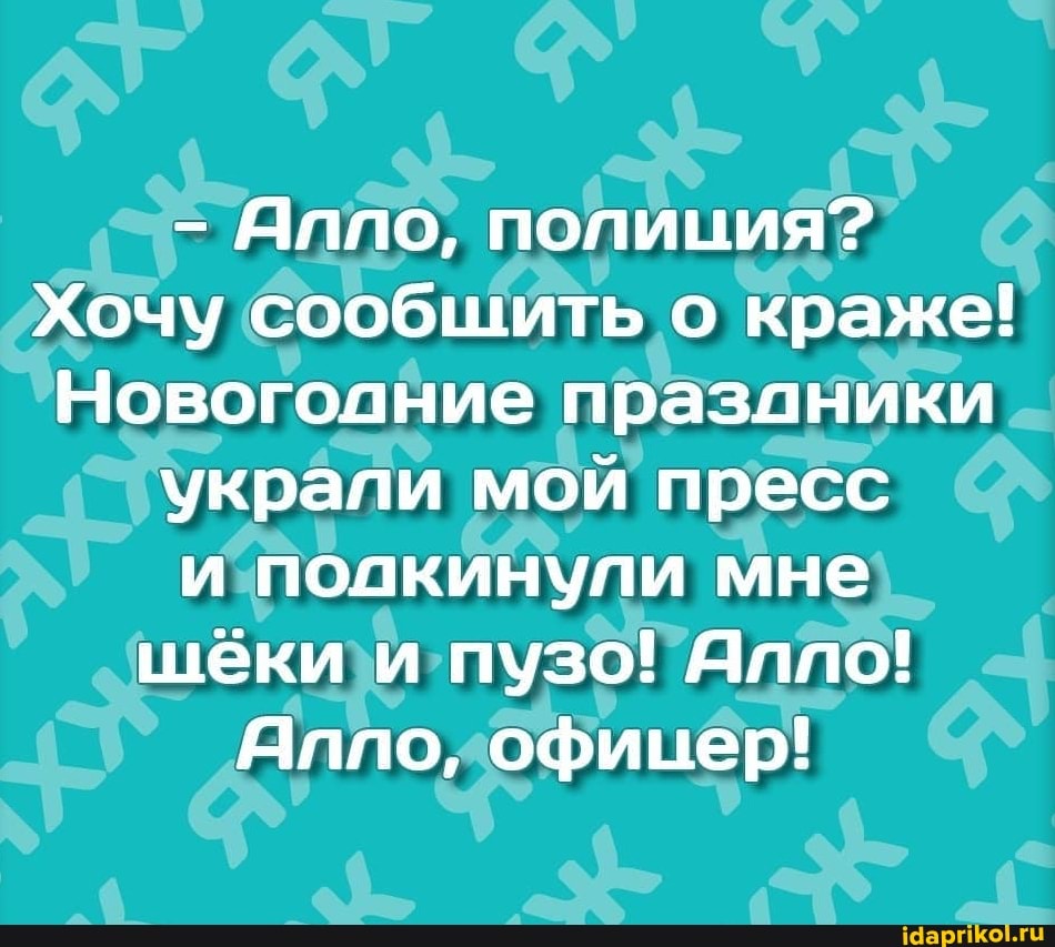 - Яппо, полиция?
Хочу сообщить о краже!
Новогодние праздники украли мой пресс и подкинули мне шёки и пузо! Алло!
Яппо, офицер!