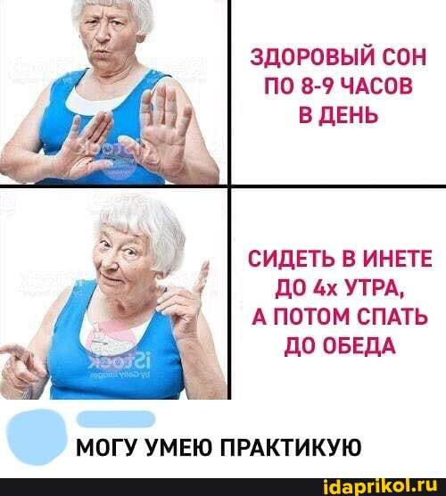 ЗДОРОВЫЙ СОН
ПО 8-9 ЧАСОВ
В ДЕНЬ
СИДЕТЬ В ИНЕТЕ
ДО 4х УТРА,
А ПОТОМ СПАТЬ
ДО ОБЕДА
МОГУ УМЕЮ ПРАКТИКУЮ