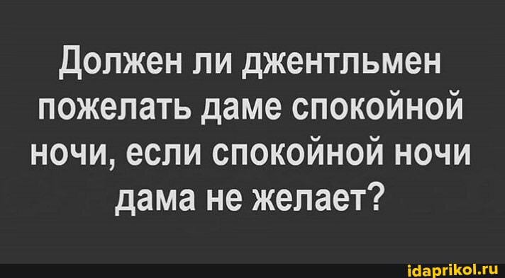 Должен ли джентльмен
пожелать даме спокойной
ночи, если спокойной ночи
дама не желает?