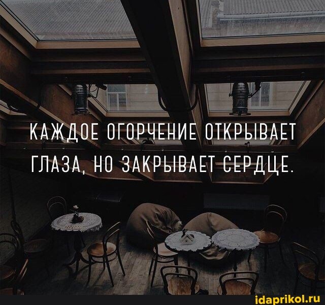 КАЖДОЕ ОГОРЧЕНИЕ ОТКРЫВАЕТ ГЛАЗА, НО ЗАКРЫВАЕТ СЕРДЦЕ.
