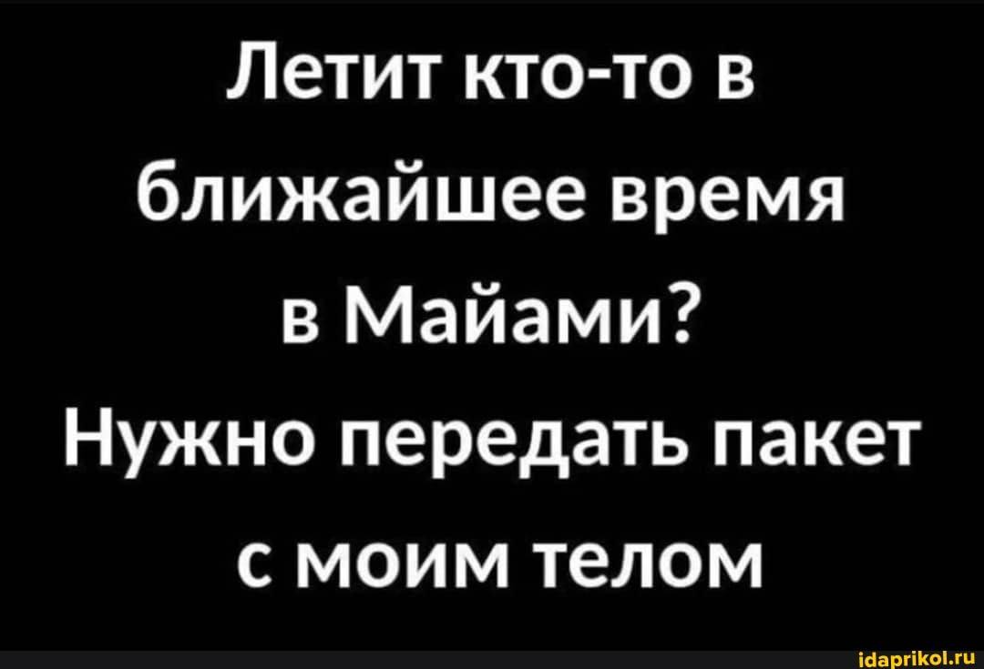 Летит кто-то в ближайшее время в Майами?
Нужно передать пакет с моим телом