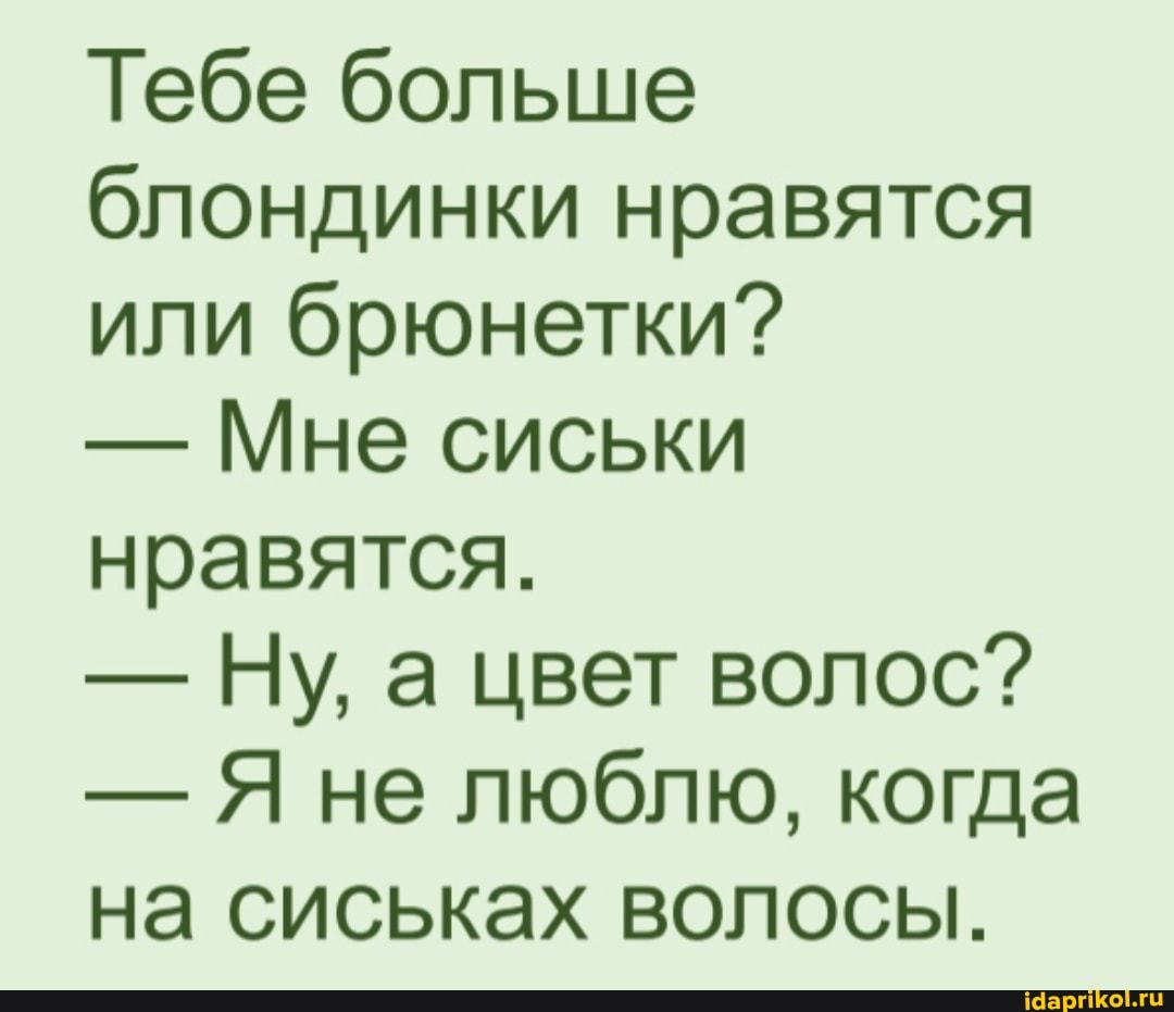 Тебе больше блондинки нравятся или брюнетки?
- Мне сиськи нравятся.
- Ну, а цвет волос?
- Я не люблю, когда на сиськах волосы.
