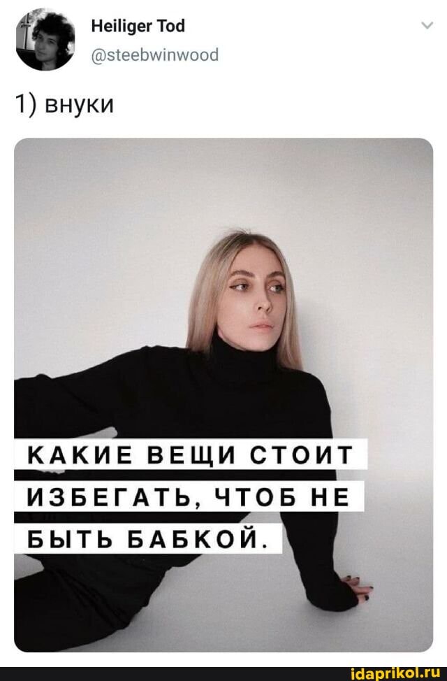 1) внуки
КАКИЕ ВЕЩИ СТОИТ
"ИЗБЕГАТЬ, ЧТ ЧТОБ НЕ
"БЫТЬ БАБКОЙ "БЫТЬ БАБКОЙ.