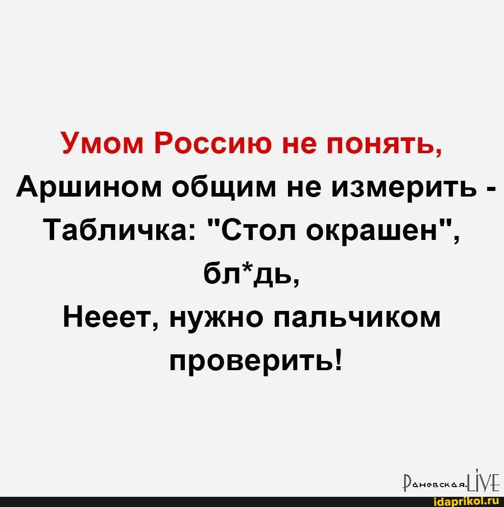 Умом Россию не понять,
Аршином общим не измерить -
Табличка: "Стол окрашен", бл*дь,
Нееет, нужно пальчиком проверить!
