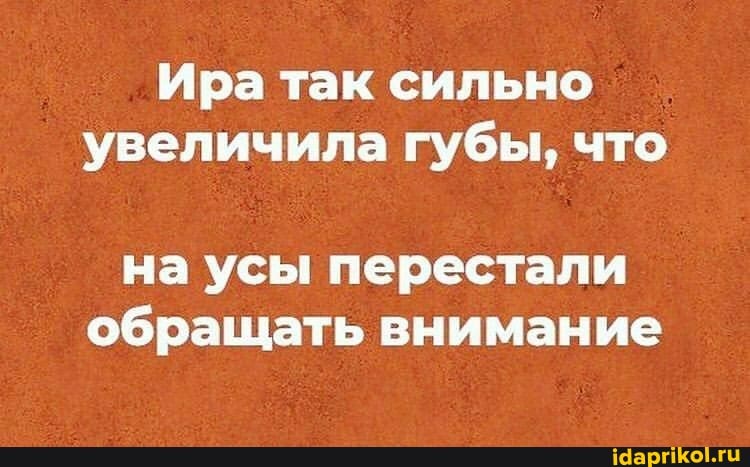 Ира так сильно увеличила губы, что
на усы перестали обращать внимание