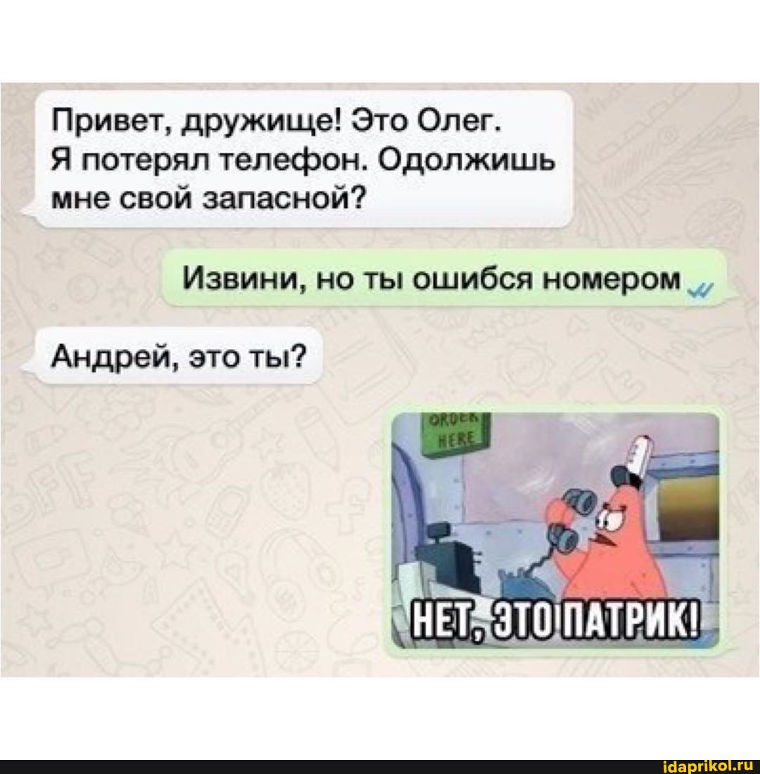 Привет, дружище! Это Олег.
Я потерял телефон. Одолжишь
мне свой запасной?
Извини, но ты ошибся номером Андрей, это ты?