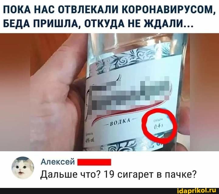 ПОКА НАС ОТВЛЕКАЛИ КОРОНАВИРУСОМ,
БЕДА ПРИШЛА, ОТКУДА НЕ ЖДАЛИ...
Алексей
+ Дальше что? 19 сигарет в пачке?