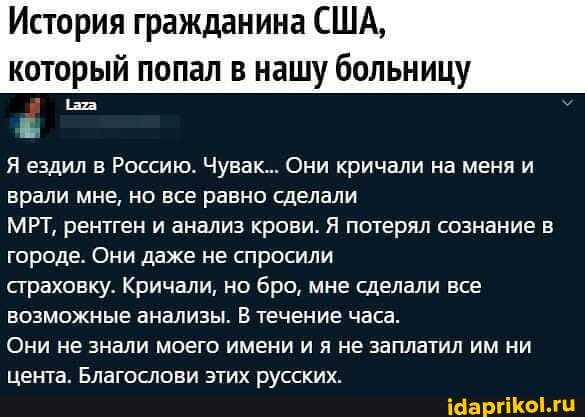 История гражданина США,
который попал в нашу больницу
Я ездил в Россию. Чувак... Они кричали на меня и врали мне, но все равно сделали
МРТ, рентген и анализ крови. Я потерял сознание в городе. Они даже не спросили страховку. Кричали, но бро, мне сделали все возможные анализы. В течение часа.
Они не знали моего имени и я не заплатил им ни