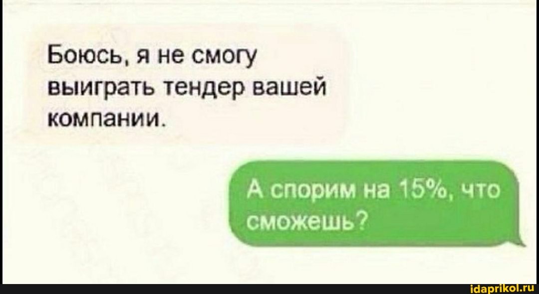 Боюсь, я не смогу выиграть тендер вашей компании.
А спорим на 15%, что
сможешь?