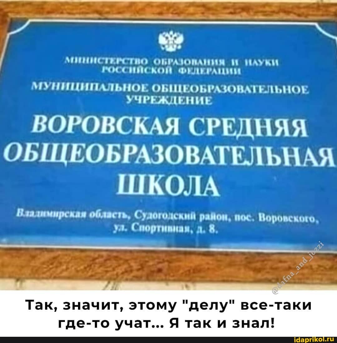 МИНИСТКРСТВО ОБРАЗОПАНИЯ И НАУКИ РОССИЙСКОЙ ФЕДЕРАЦИИ
МУНИЦИПАЛЬНОЕ ОБЩЕОБРАЗОВАТЕЛЬНОЕ УЧРЕЖДЕНИЕ
ВОРОВСКАЯ СРЕДНЯЯ ОБЩЕОБРАЗОВАТЕЛЬНАЯ ШКОЛА
Владимирская область, Су район, пос. Воровского, ул. Спортивная, д. 8,
Так, значит, этому "делу" все-таки где-то учат... Я так и знал!