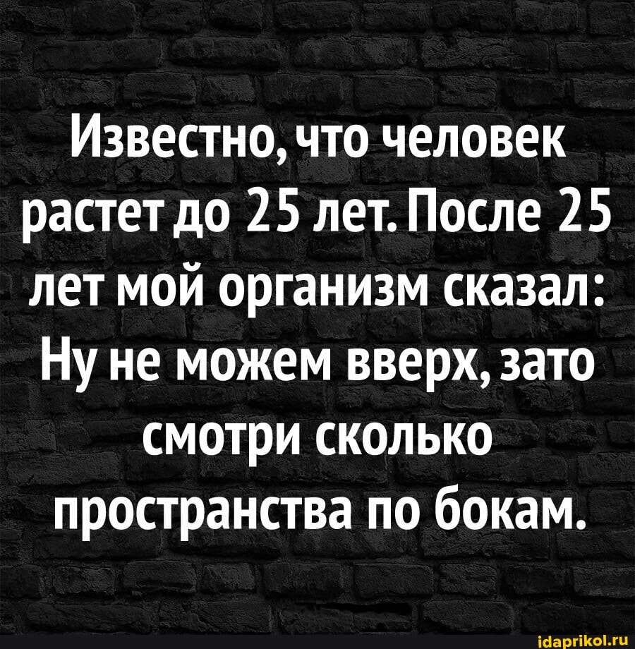 Известно, что человек растет до 25 лет. После 25 лет мой организм сказал:
Ну не можем вверх, зато смотри сколько пространства по бокам.