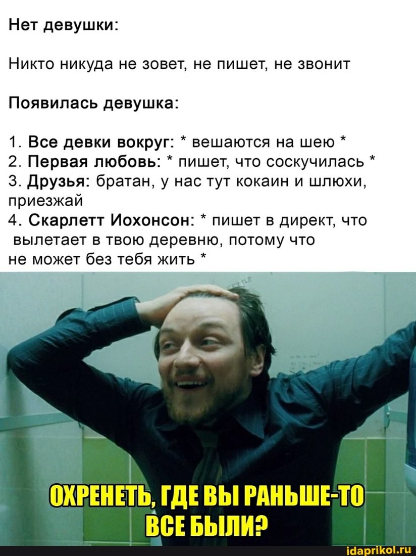 Нет девушки:
Никто никуда не зовет, не пишет, не звонит
Появилась девушка:
1. Все девки вокруг: вешаются на шею *
2. Первая любовь: * пишет, что соскучилась *
3. Друзья: братан, у нас тут кокаин и шлюхи, приезжай
4. Скарлетт Иохонсон: * пишет в директ, что вылетает в твою деревню, потому что
не может без тебя жить *
ОХРЕНЕТЬ, ГДЕВЫ РАНЬШЕ-ТО
ВСЕБЫЛИЗ