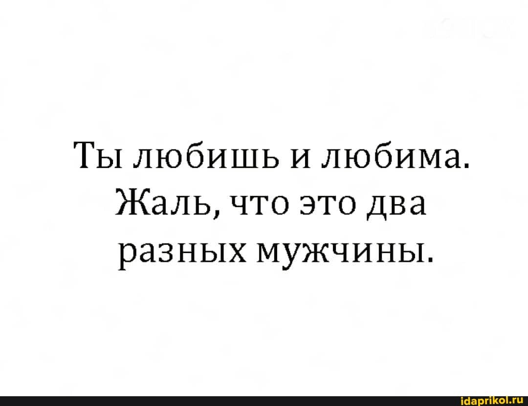 Ты любишь и любима.
Жаль, что это два разных мужчины.