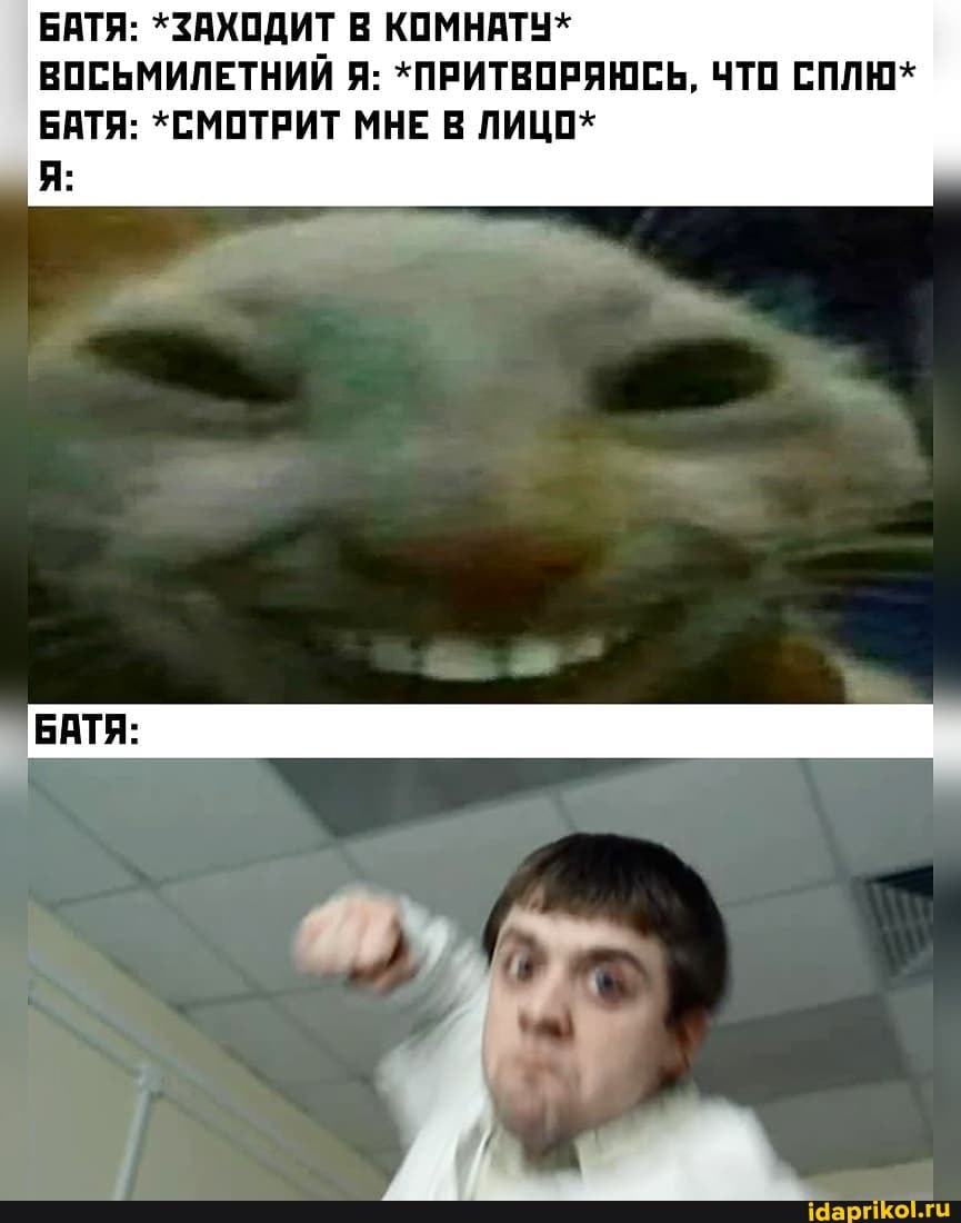 БАТЯ: *ЗАХОДИТ В КОМНАТУ*
ВОСЬМИЛЕТНИЙ Я: *ПРИТВОРЯЮСЬ, ЧТО СПЛЮ*
БАТЯ: *СМОТРИТ МНЕ В ЛИЦО*