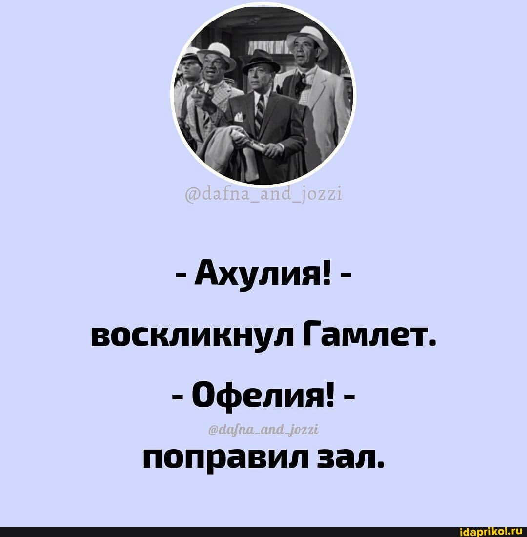 - Ахулия! - воскликнул Гамлет.
- Офелия! -
поправил зал.