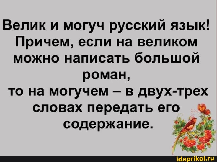 Велик и могуч русский язык!
Причем, если на великом можно написать большой
роман, то на могучем - в двух-трех словах передать его содержание. 3%
