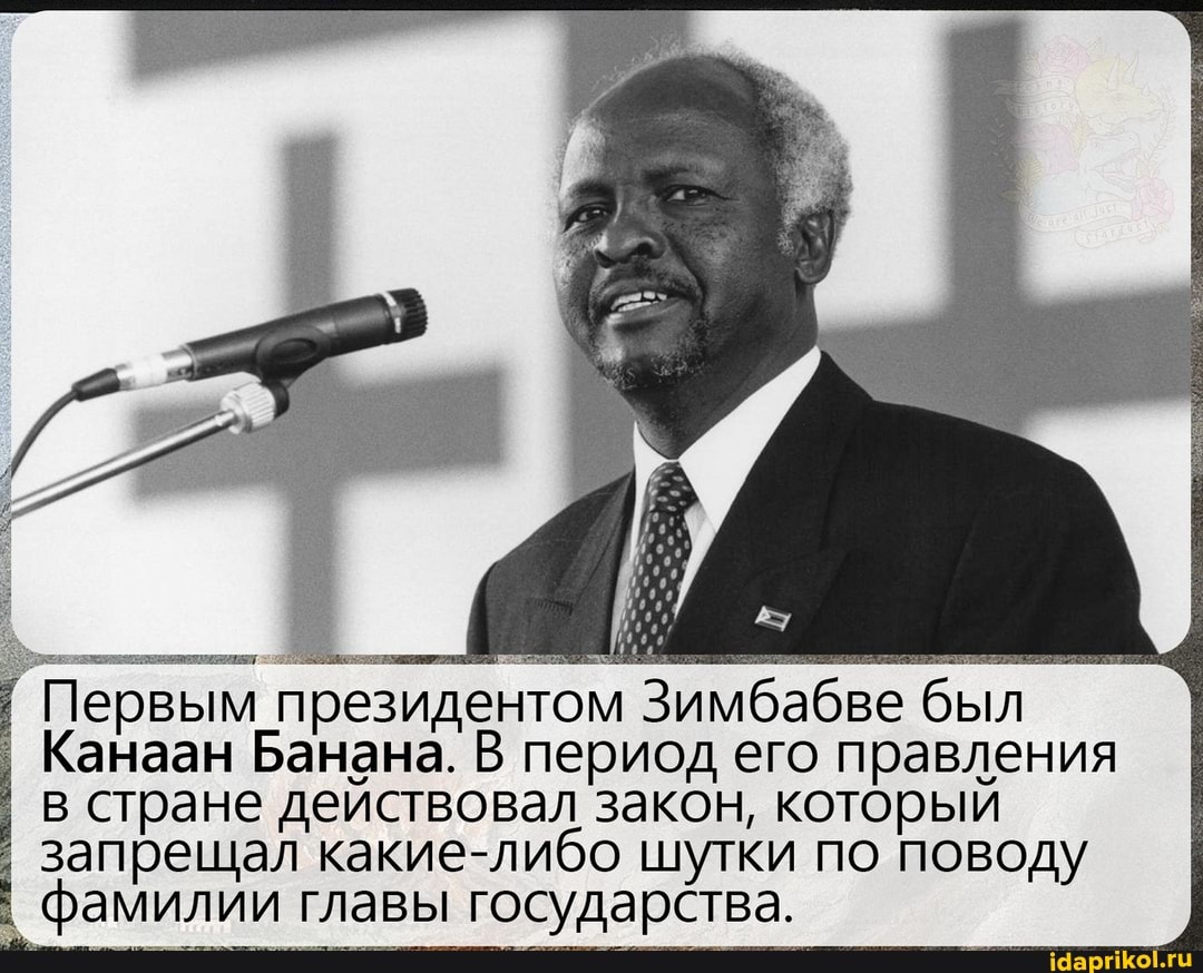 Первым президентом Зимбабве был
Канаан Банана. В период его правления в стране действовал закон, который
I запрещал какие-либо шутки по поводу
фамилии главы государства.