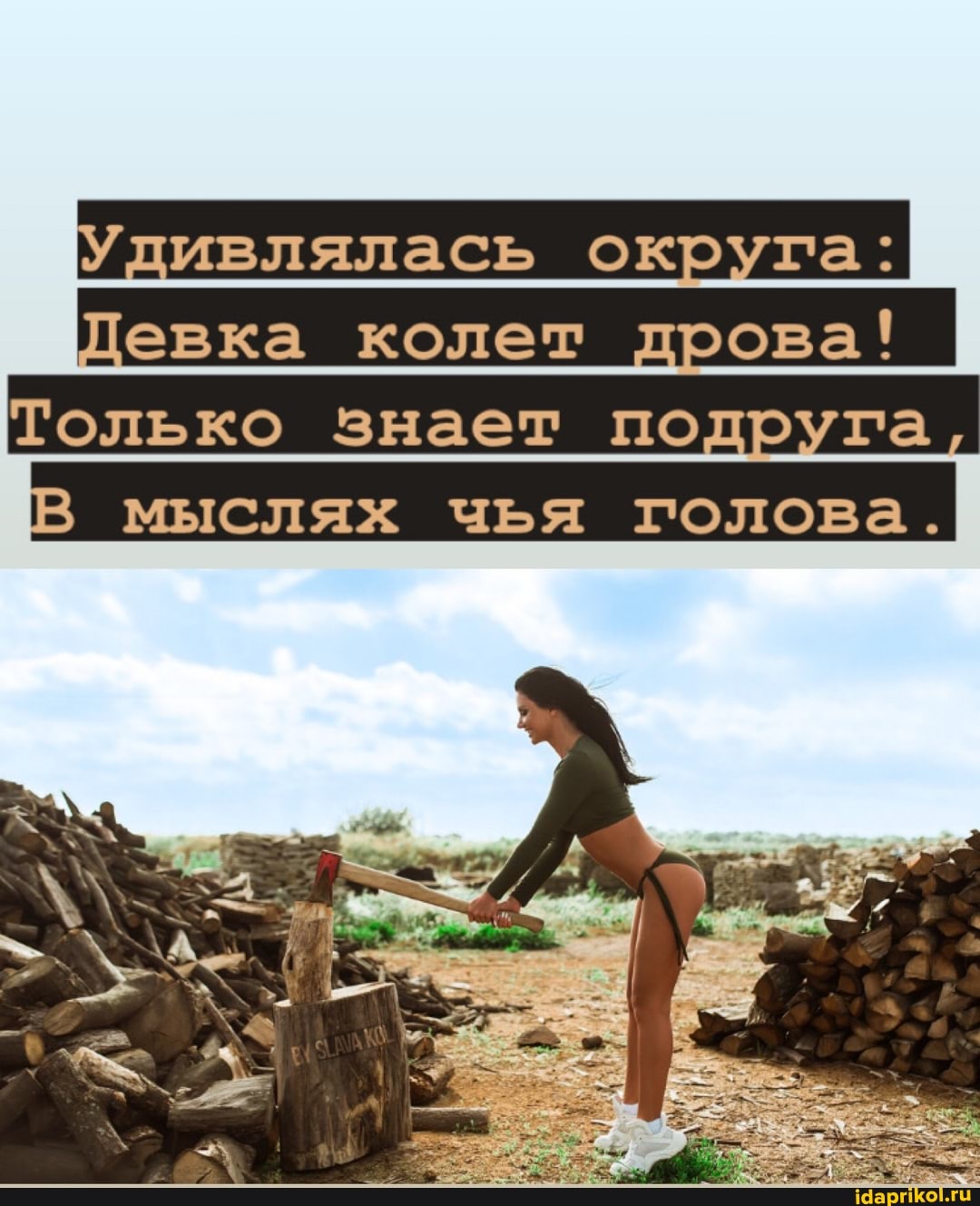 дивлялась округа:
Девка колет дрова!
Только знает подруга
мыслях чья голова.
