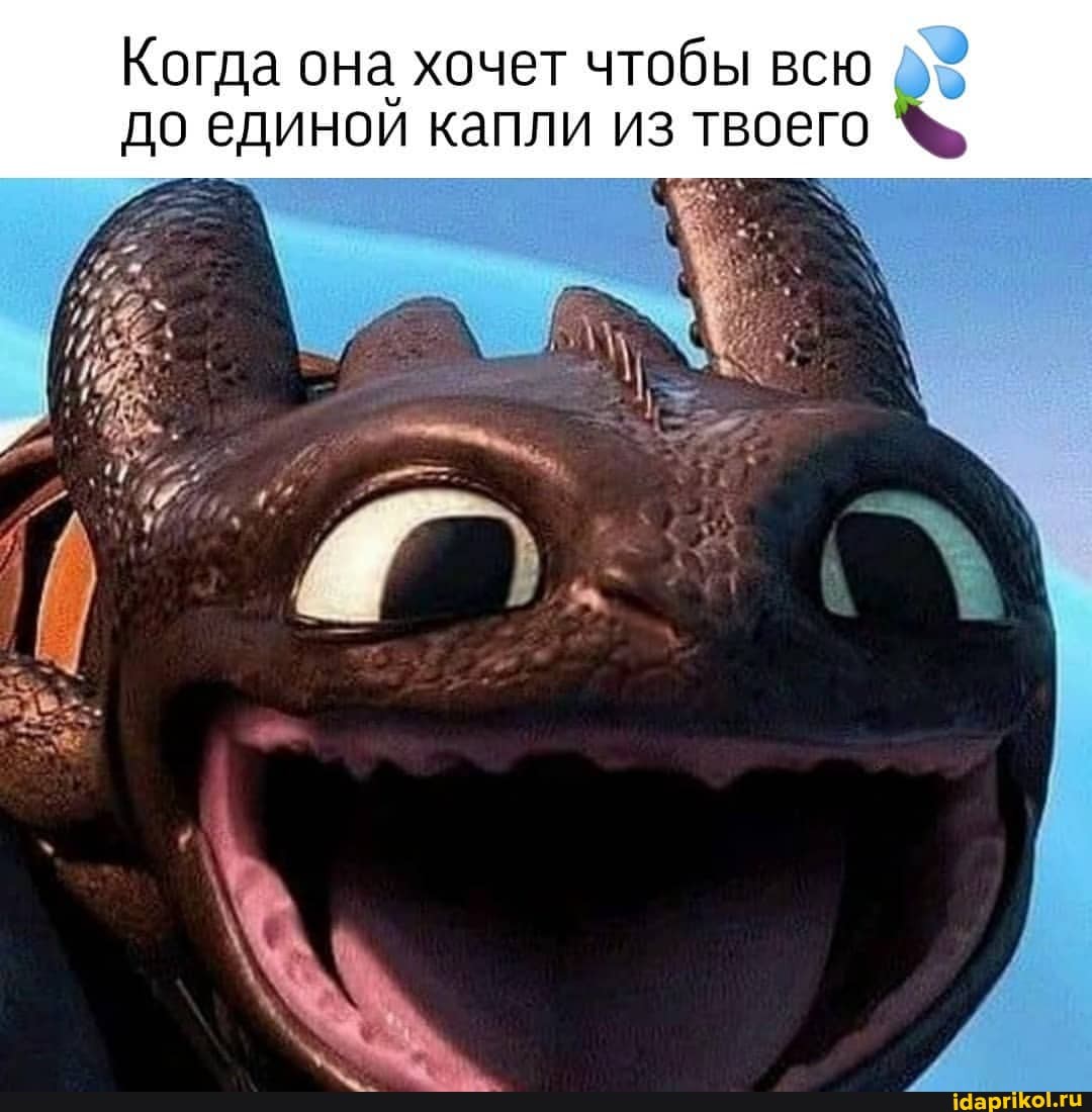 Когда она хочет чтобы всю до единой капли из твоего