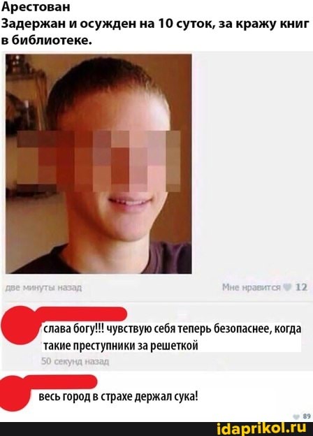 Арестован
Задержан и осужден на 10 суток, за кражу книг в библиотеке.
'слава богу!!! чувствую себя теперь безопаснее, когда
такие преступники за решеткой
весь город в страхе держал сука!