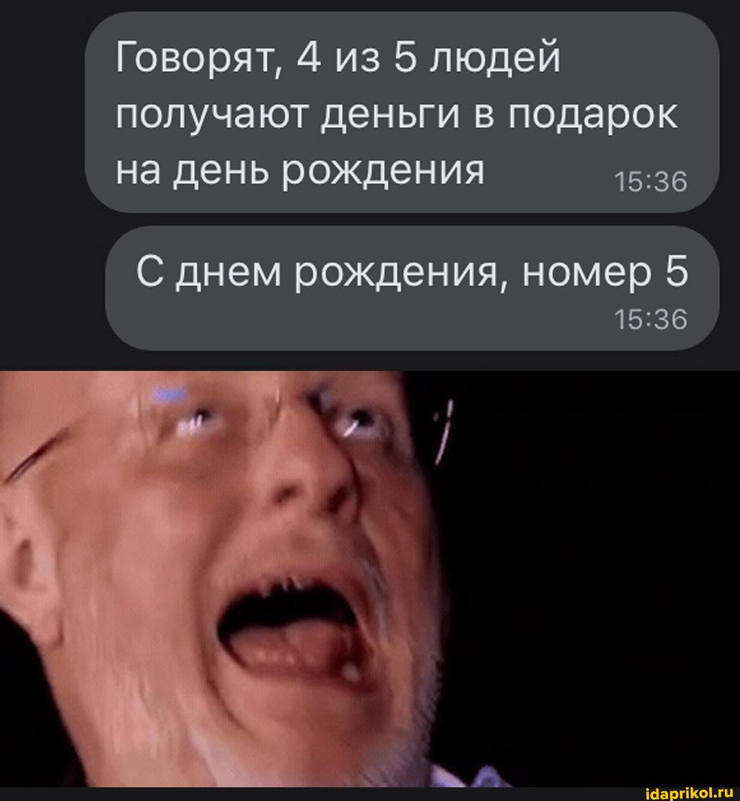 Говорят, 4 из 5 людей получают деньги в подарок на день рождения
С днем рождения, номер 5