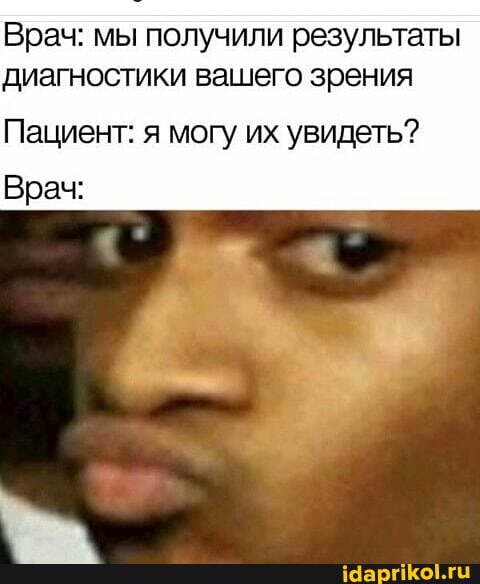 Врач: мы получили результаты диагностики вашего зрения
Пациент: я могу их увидеть?
Врач: