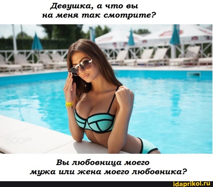 Девушка, а что вы на меня так смотрите?
Вы любовница моего мужа или жена моего любовника?