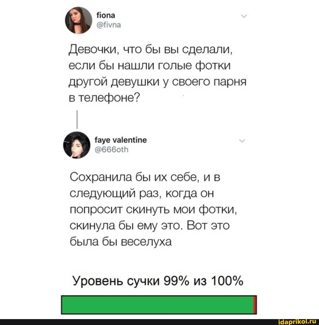 Девочки, что бы вы сделали, если бы нашли голые фотки другой девушки у своего парня в телефоне?
Сохранила бы их себе, ив следующий раз, когда он попросит скинуть мои фотки, скинула бы ему это. Вот это была бы веселуха
Уровень сучки 99% из 100%