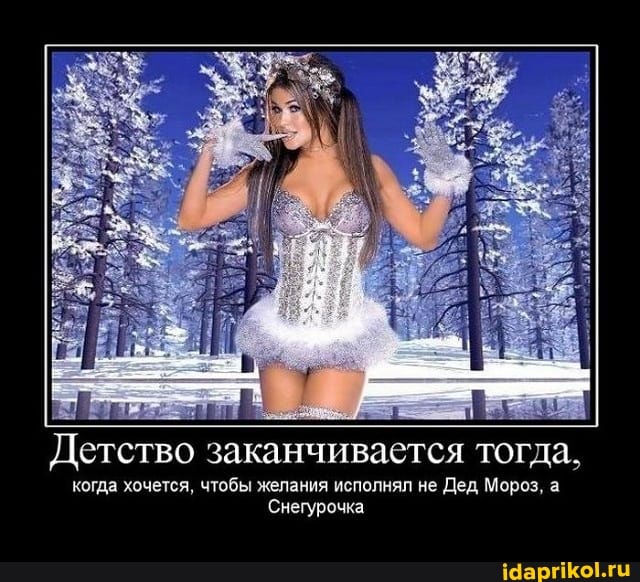 Детство заканчивается тогда,
когда хочется, чтобы желания исполнял не Дед Мороз, а
Снегурочка