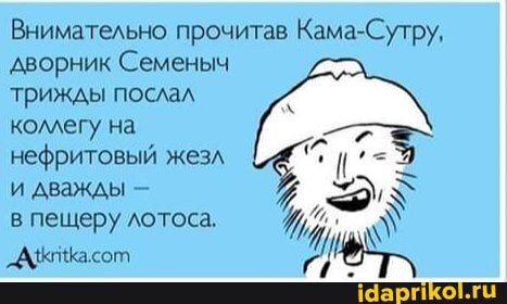 Внимательно прочитав Кама-Сутру, дворник Семеныч трижды послал коллегу на нефритовый жезл и дважды -
в пещеру лотоса.