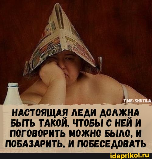 НАСТОЯЩАЯ ЛЕДИ ДОЛЖНА
БЫТЬ ТАКОЙ, ЧТОБЫ С НЕЙ И
ПОГОВОРИТЬ МОЖНО БЫЛО, И ПОБАЗАРИТЬ, И ПОБЕСЕДОВАТЬ