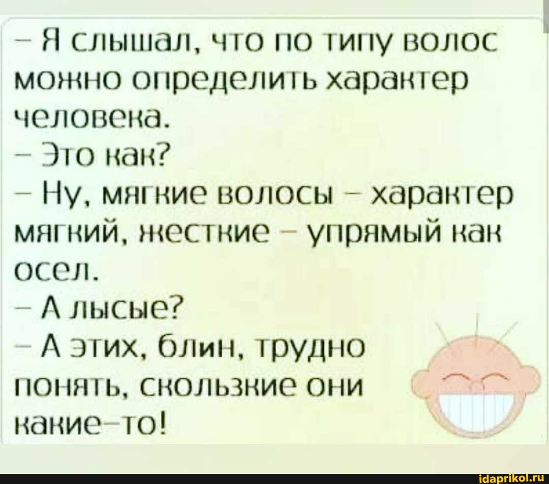 Я слышал, что по типу волос можно определить харантер человена.
- Это как?
Ну, мягние волосы - харантер магний, нестние упрямый нан осел.
- А лысые?
А этих, блин, трудно понять, скользние они то!