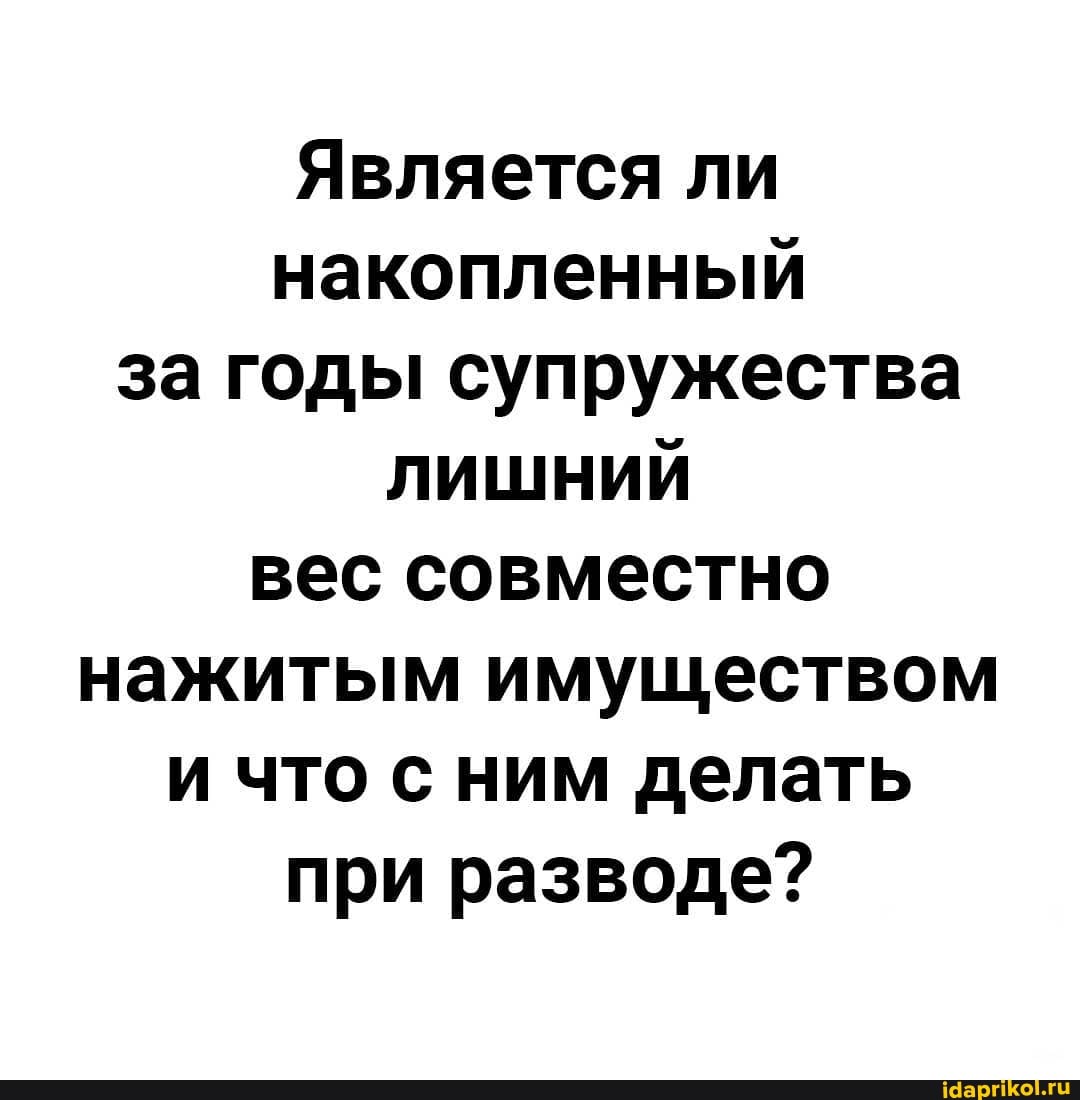 Является ли накопленный за годы супружества лишний вес совместно нажитым имуществом и что с ним делать
при разводе?