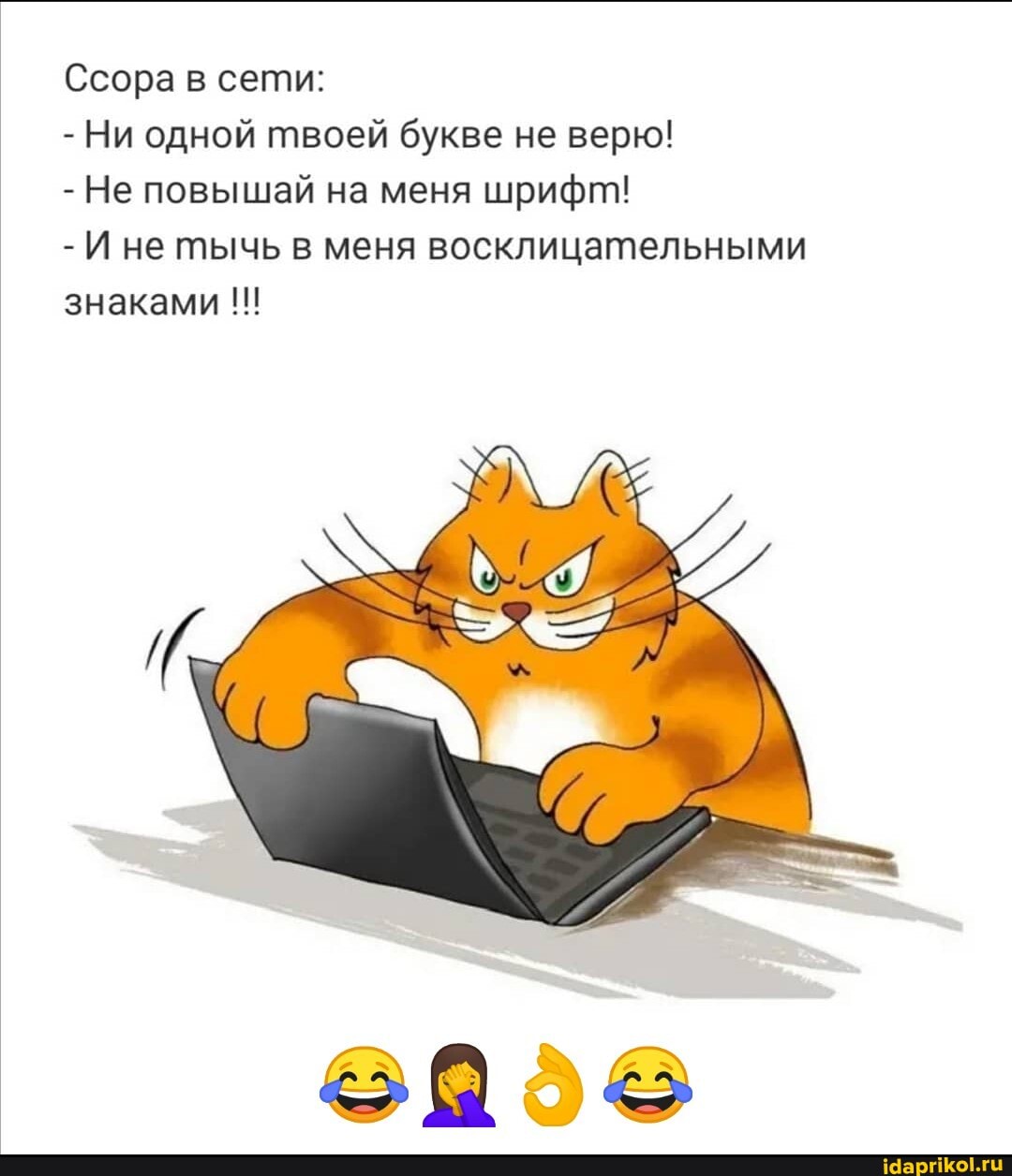 Ссора в сети:
- Ни одной твоей букве не верю!
- Не повышай на меня шрифт"!
- И не тычь в меня восклицательными знаками 111