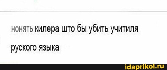 нонять килера што бы убить учитиля
руского языка