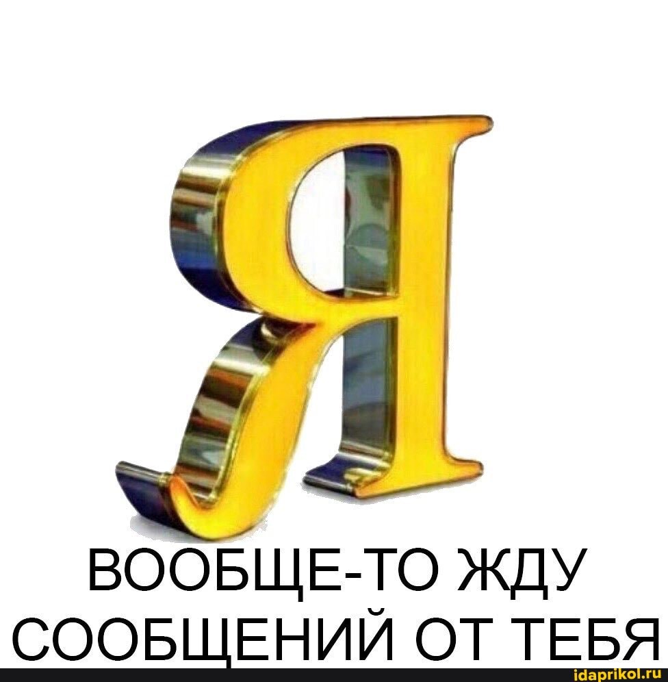 ВООБЩЕ-ТО ЖДУ
СООБЩЕНИЙ ОТ ТЕБЯ