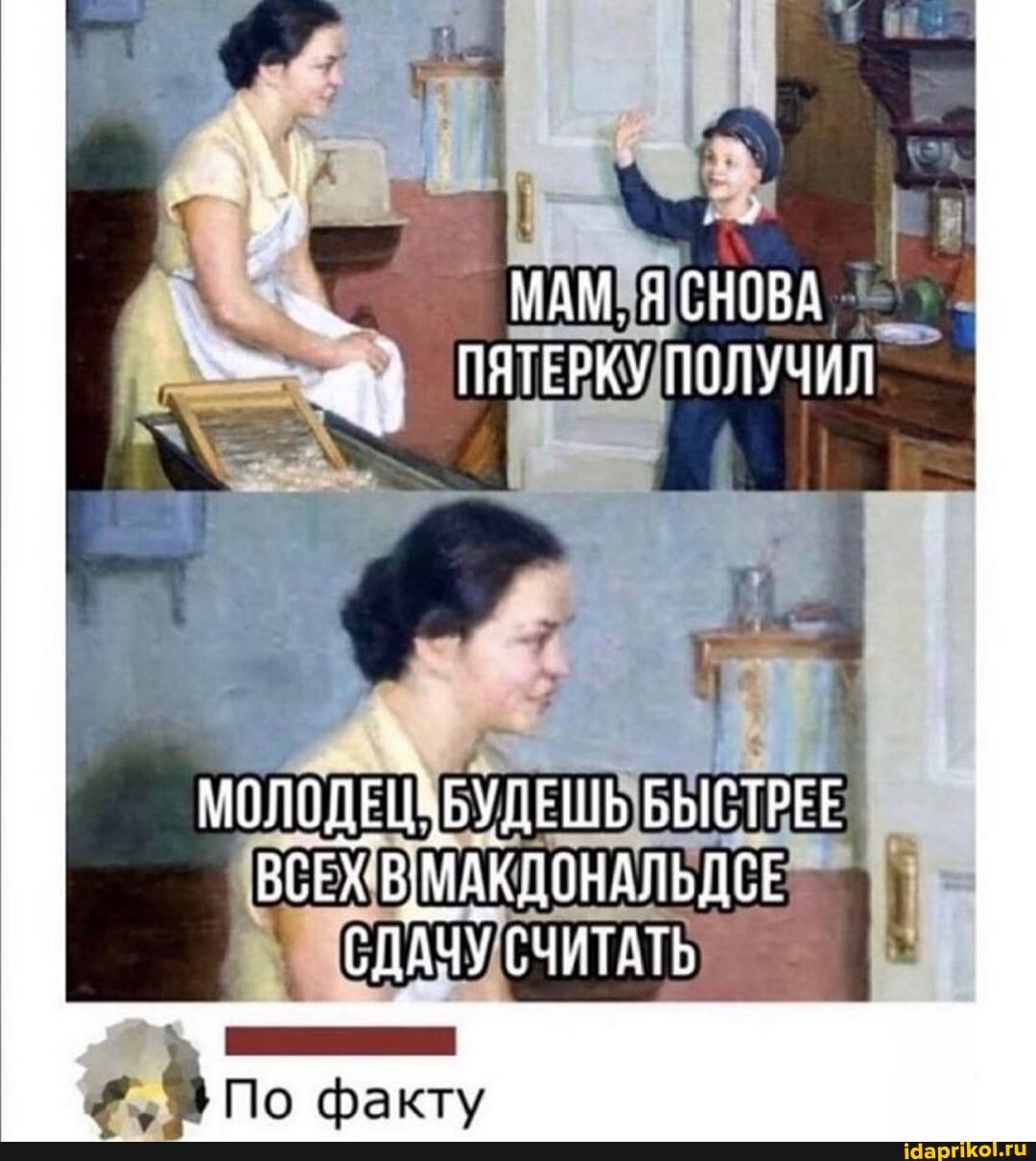 МАМ. Я СНОВА ПЯТЕРКУ ПОЛУЧИЛ
БЫСТРЕЕ ВСЕХ ВМАКДОНАЛЬДСЕ СДАЧУ СЧИТАТЬ
По факту
