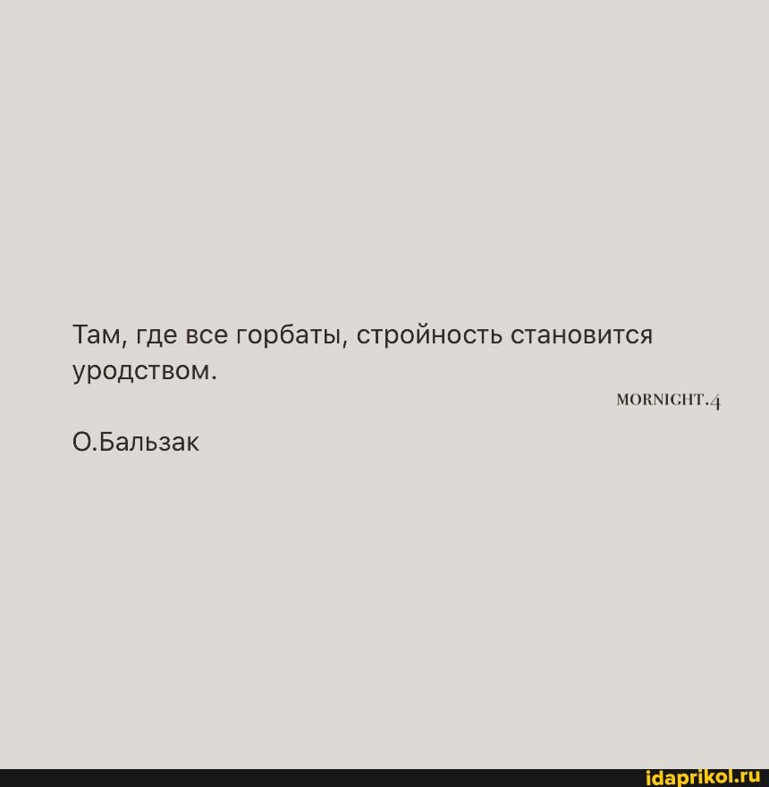 Там, где все горбаты, стройность становится
уродством.
О.Бальзак