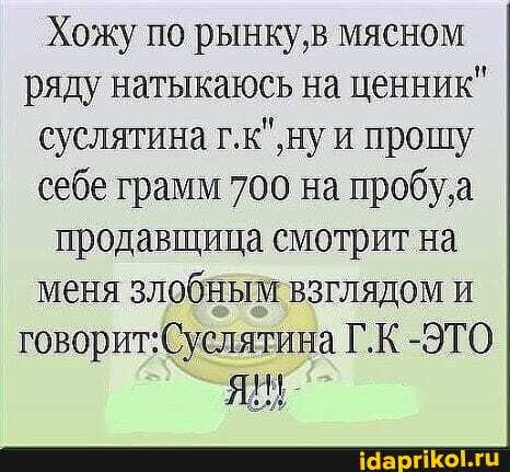 Хожу по рынку мясном ряду натыкаюсь на ценник" суслятина прошу себе грамм 700 на пробуя продавщица смотрит на меня злобным взглядом и
Г.К -ЭТО