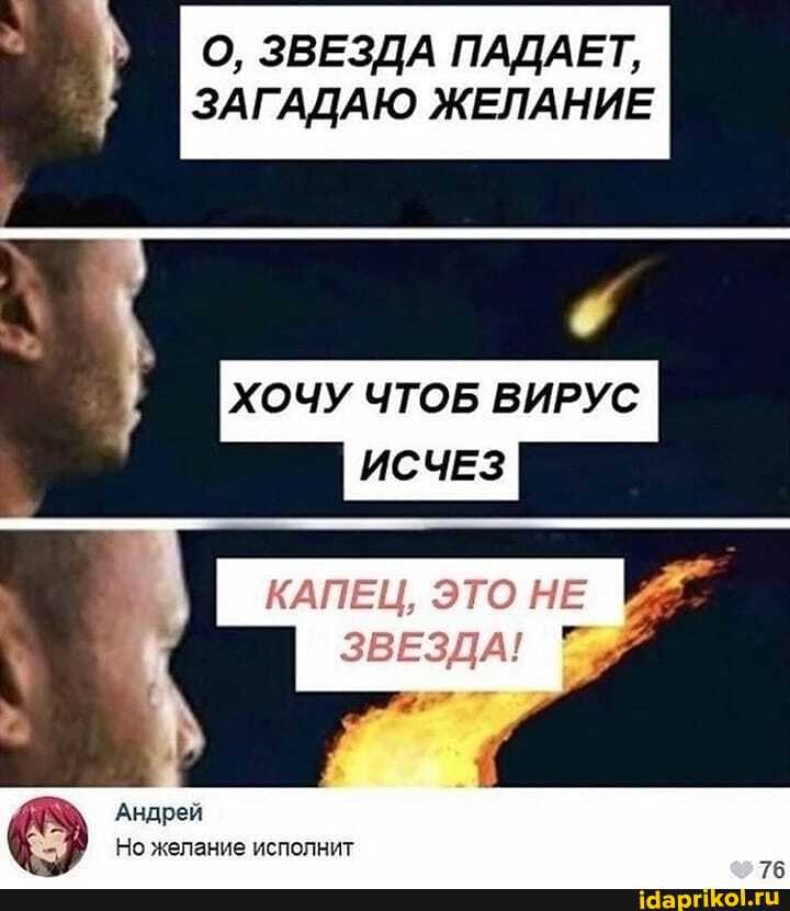 О, ЗВЕЗДА ПАДАЕТ,
ЗАГАДАЮ ЖЕЛАНИЕ
ХОЧУ ЧТОБ ВИРУС ИСЧЕЗ
ЭТО
ЗВЕЗДА!
Андреи
Но желание исполнит