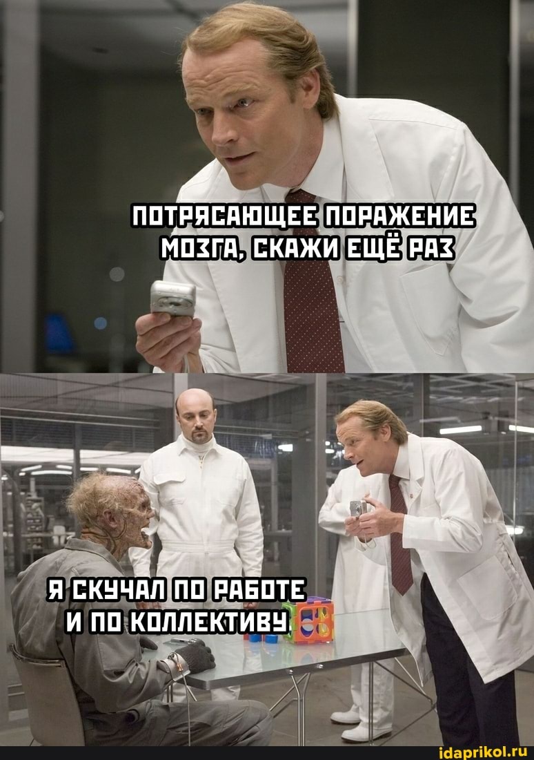 ПОТРЯСАЮЩЕЕ ПОРАЖЕНИЕ МОЗГА, СКАЖИ ЕЩЕ РАЗ
Я СКУЧАЛ ПО РАБОТЕ И ПИ КОЛЛЕКТИВУ,