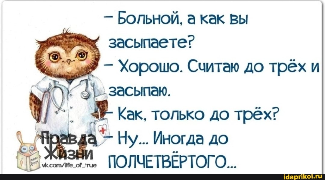 - Больной, а как вы засыпаете?
- Хорошо. Считаю до трёх и
3\.. засыпаю.
Как, только до трёх?
Ну... Иногда до
ПОЛЧЕТВЕРТОГО...