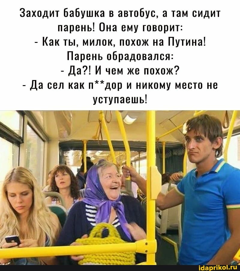 Заходит бабушка в автобус, а там сидит парень! Она ему говорит:
- Как ты, милок, похож на Путина!
Парень обрадовался:
- Да?! И чем же похож?
- Да сел как п**дор и никому место не уступаешь!
