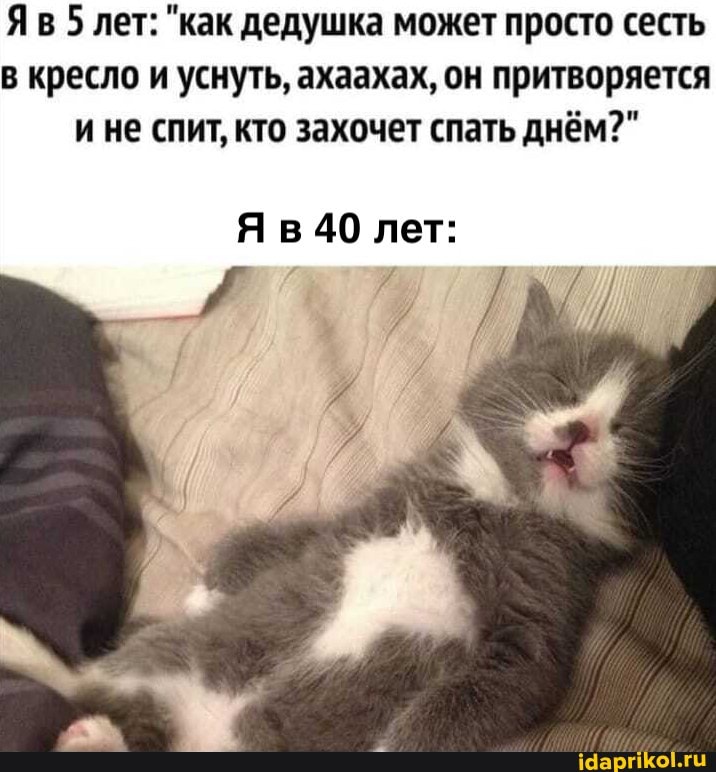 Яв 5 лет: "как дедушка может просто сесть в кресло и уснуть, ахаахах, он притворяется ине спит, кто захочет спать днём?"
Я в 40 лет: