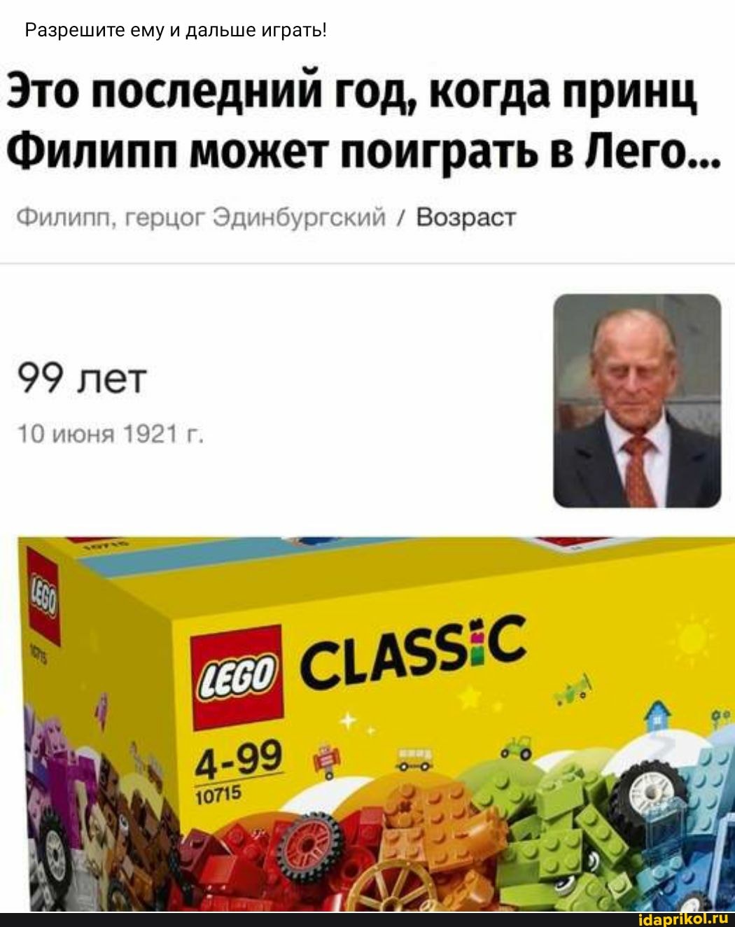 Разрешите ему и дальше играть!
Это последний год, когда принц
Филипп может поиграть в Лего...
Филипп, герцог Эдинбургский / Возраст
99 лет
10 июня 1921 г.